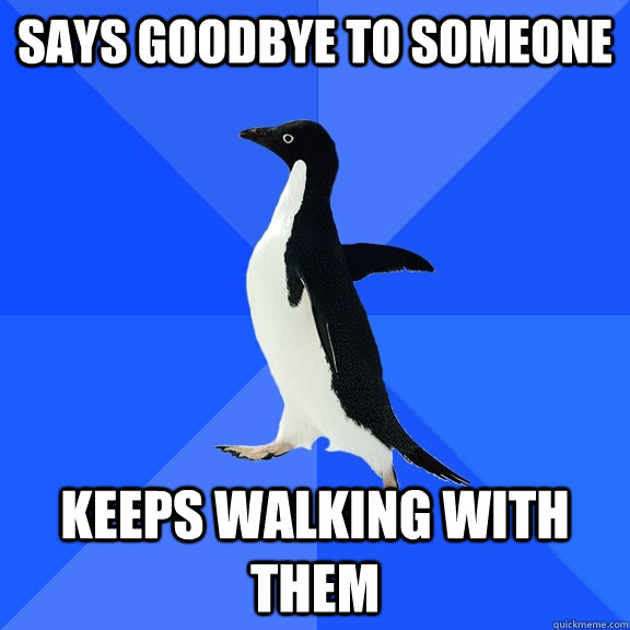 Says goodbye to someone keeps walking with them  Socially Awkward Penguin