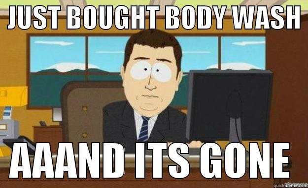  JUST BOUGHT BODY WASH    AAAND ITS GONE  aaaand its gone