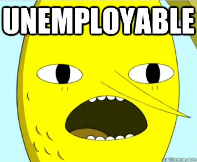 unemployable - unemployable  Unacceptable Lemongrab