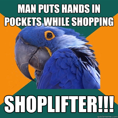 Man puts hands in pockets while shopping Shoplifter!!!  Paranoid Parrot