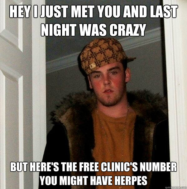 hey i just met you and last night was crazy but here's the free clinic's number you might have herpes  Scumbag Steve