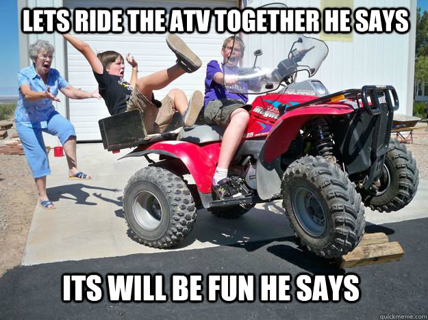 Lets ride the atv together he says Its will be fun he says - Lets ride the atv together he says Its will be fun he says  Respect your elders