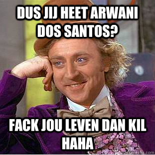 Dus jij heet Arwani Dos Santos? Fack jou leven dan kil HAHA  Condescending Wonka