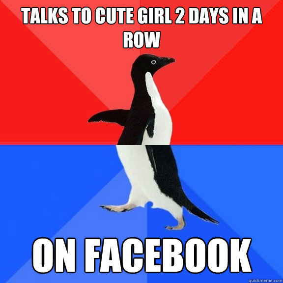 talks to cute girl 2 days in a row on facebook  Socially Awksome Penguin