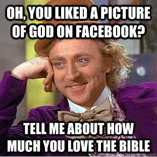 Oh, you liked a picture of God on facebook? Tell me about how much you love the bible  Creepy Wonka
