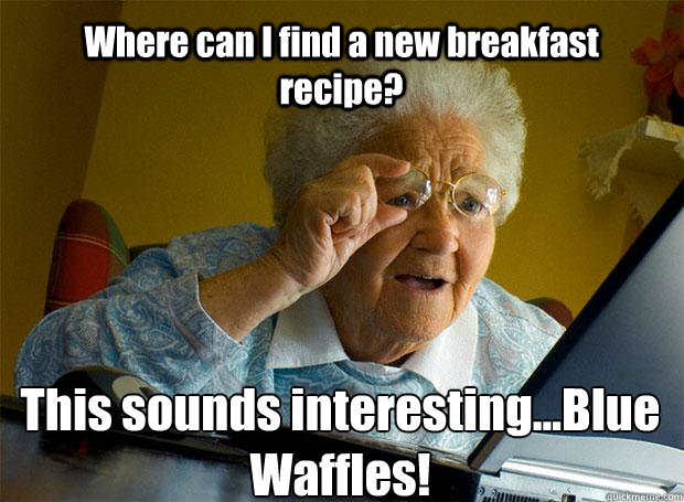 Where can I find a new breakfast recipe? This sounds interesting...Blue Waffles!   - Where can I find a new breakfast recipe? This sounds interesting...Blue Waffles!    Grandma finds the Internet