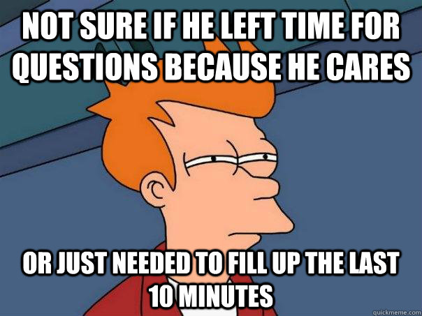 Not Sure if he left time for questions because he cares or just needed to fill up the last 10 minutes - Not Sure if he left time for questions because he cares or just needed to fill up the last 10 minutes  Futurama Fry