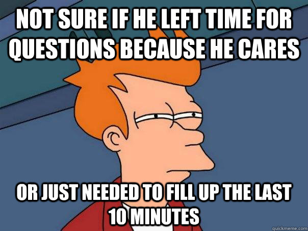 Not Sure if he left time for questions because he cares or just needed to fill up the last 10 minutes  Futurama Fry