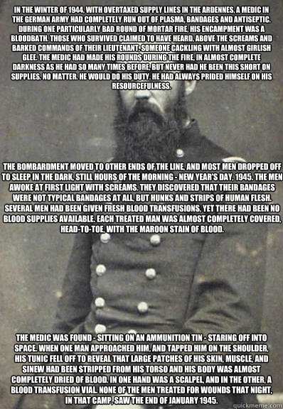 In the winter of 1944, with overtaxed supply lines in the Ardennes, a medic in the German army had completely run out of plasma, bandages and antiseptic. During one particularly bad round of mortar fire, his encampment was a bloodbath. Those who survived   Civil War Doctor