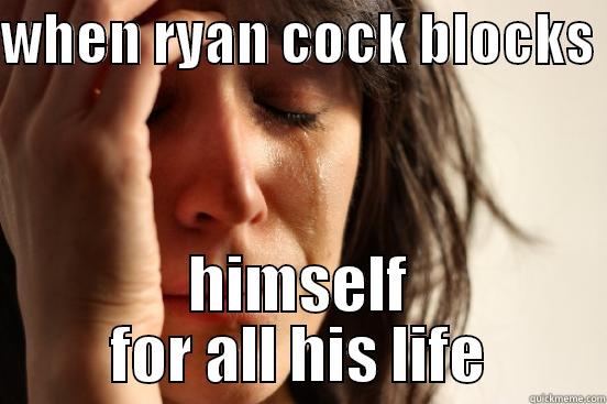 WHEN RYAN COCK BLOCKS  HIMSELF FOR ALL HIS LIFE First World Problems