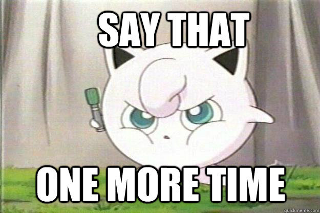 SAY that one more time  Angry Jigglypuff