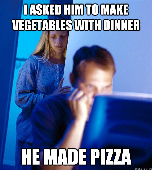 I asked him to make vegetables with dinner he made pizza  Redditors Wife