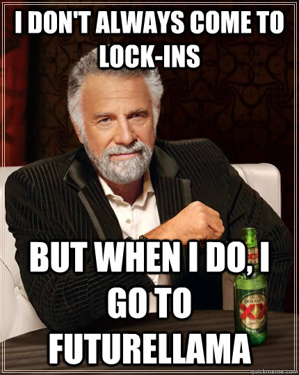 I don't always come to Lock-ins but when i do, I go to FUTURELLAMA   The Most Interesting Man In The World