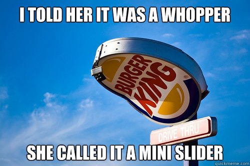 I told her it was a whopper she called it a mini slider - I told her it was a whopper she called it a mini slider  Sad Burger King