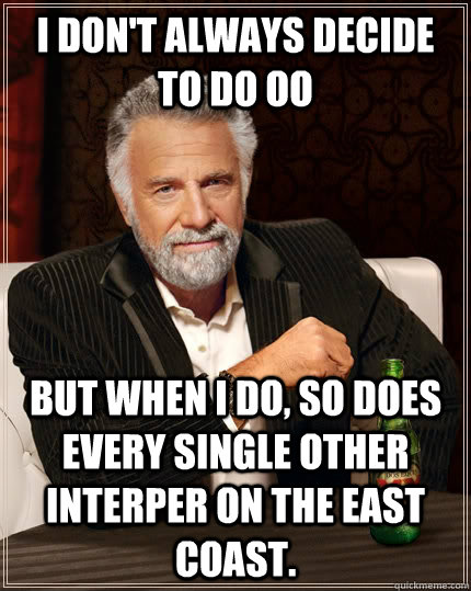 I don't always decide to do OO But when I do, so does every single other Interper on the east coast. - I don't always decide to do OO But when I do, so does every single other Interper on the east coast.  The Most Interesting Man In The World