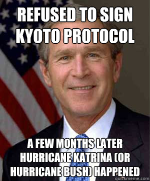 refused to sign kyoto protocol a few months later hurricane katrina (or hurricane bush) happened - refused to sign kyoto protocol a few months later hurricane katrina (or hurricane bush) happened  Misc