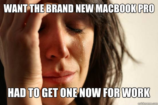 Want the brand new macbook pro
 had to get one now for work   First World Problems