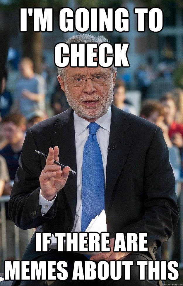 I'm going to check If there are memes about this  Oblivious Wolf Blitzer