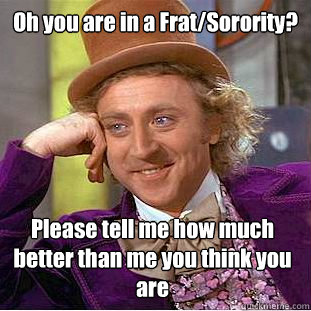 Oh you are in a Frat/Sorority? Please tell me how much better than me you think you are  Creepy Wonka