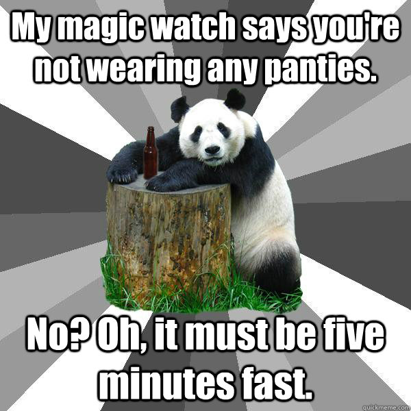 My magic watch says you're not wearing any panties.  No? Oh, it must be five minutes fast.  Pickup-Line Panda