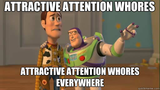 Attractive attention whores Attractive attention whores everywhere  Everywhere