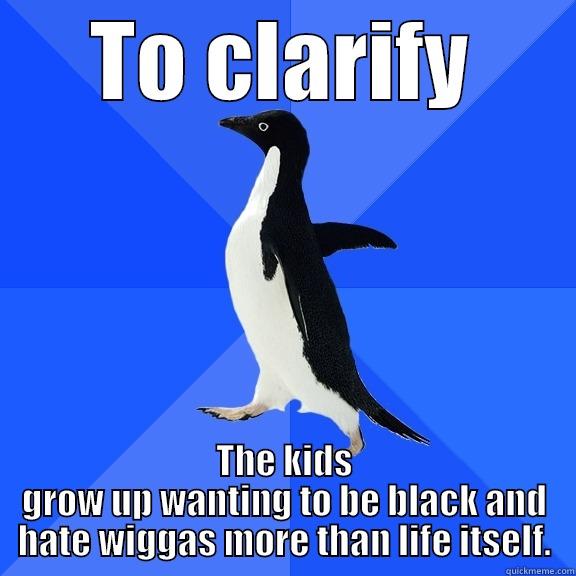 for the record penguin - TO CLARIFY THE KIDS GROW UP WANTING TO BE BLACK AND HATE WIGGAS MORE THAN LIFE ITSELF. Socially Awkward Penguin