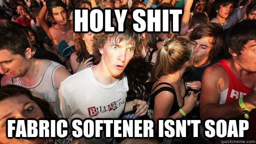 Holy Shit Fabric softener isn't soap  Sudden Clarity Clarence