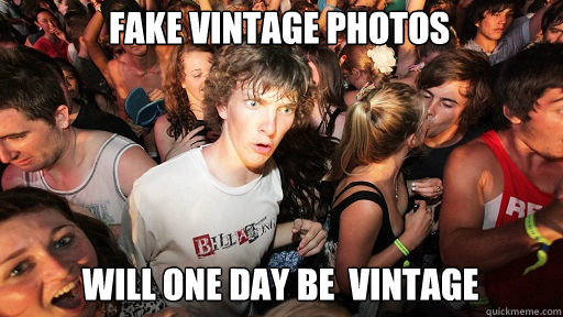 fake vintage photos  will one day be  vintage  Sudden Clarity Clarence