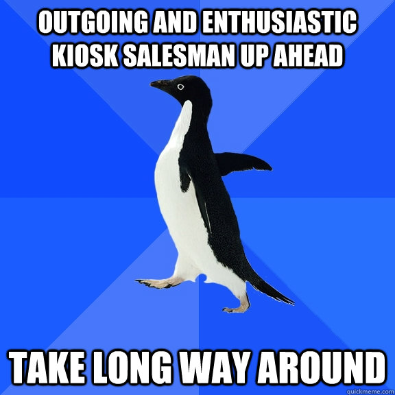 Outgoing and enthusiastic kiosk salesman up ahead Take long way around  Socially Awkward Penguin