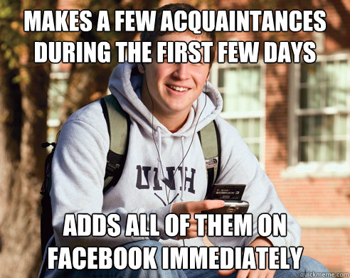 Makes a few acquaintances during the first few days adds all of them on facebook immediately  College Freshman