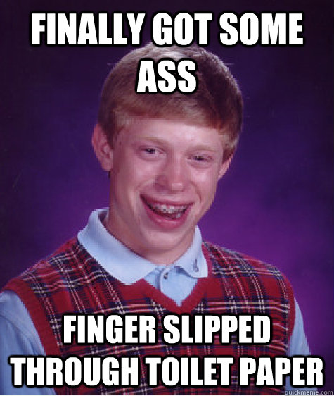 finally got some ass finger slipped through toilet paper  Bad Luck Brian