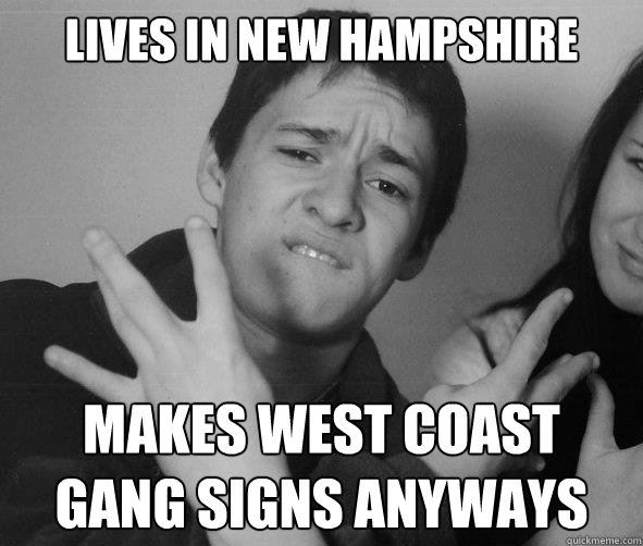 Lives in new hampshire Makes west coast gang signs anyways - Lives in new hampshire Makes west coast gang signs anyways  Scumbag Slepian