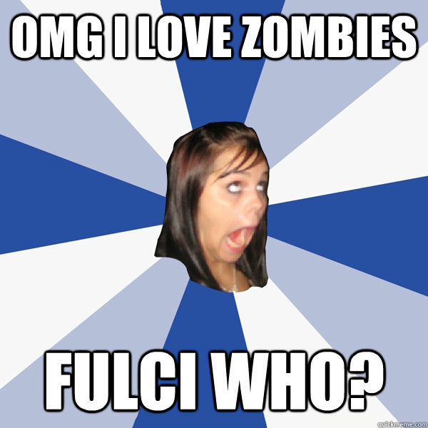 OMG I LOVE ZOMBIES FULCI WHO?  Annoying Facebook Girl