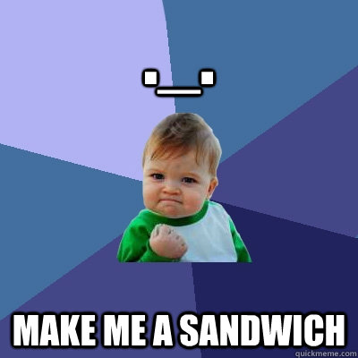 ._. Make me a sandwich - ._. Make me a sandwich  Success Kid