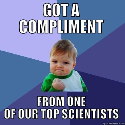 GOT A COMPLIMENT FROM ONE OF OUR TOP SCIENTISTS Success Kid