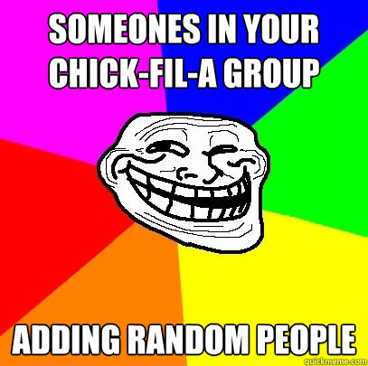 someones in your chick-fil-a group adding random people  Troll Face