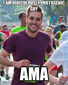 I am Ridiculously photogenic guy AMA  Ridiculously photogenic guy
