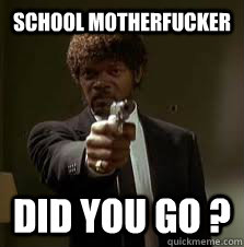 school motherfucker did you go ? - school motherfucker did you go ?  Pulp Fiction meme