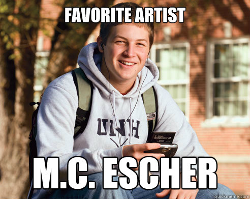 FAVorite artist M.C. Escher  College Freshman