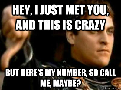 Hey, I just met you, And this is crazy   But here's my number, So call me, maybe?   Downvoting Roman