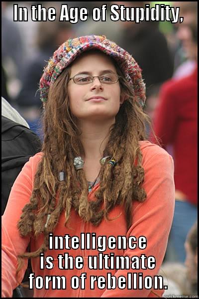  IN THE AGE OF STUPIDITY,  INTELLIGENCE IS THE ULTIMATE FORM OF REBELLION. College Liberal