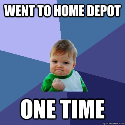 went to home depot one time - went to home depot one time  Success Kid