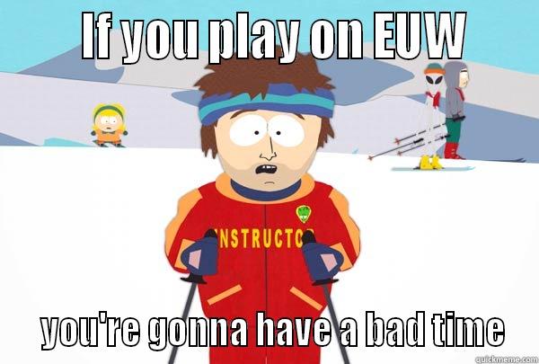       IF YOU PLAY ON EUW       YOU'RE GONNA HAVE A BAD TIME Super Cool Ski Instructor