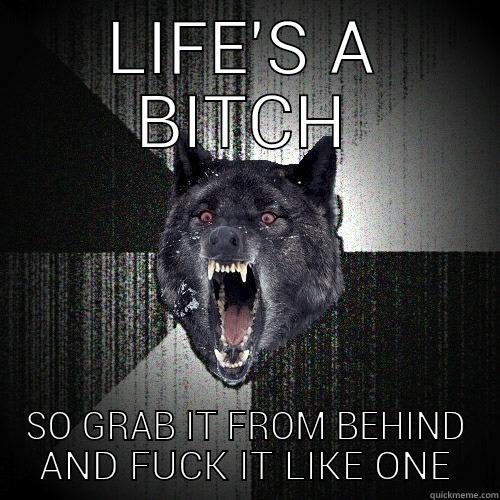 LIFE'S A BITCH SO GRAB IT FROM BEHIND AND FUCK IT LIKE ONE Insanity Wolf