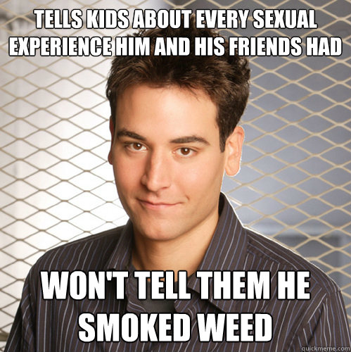 Tells kids about every sexual experience him and his friends had won't tell them he smoked weed  Scumbag Ted Mosby