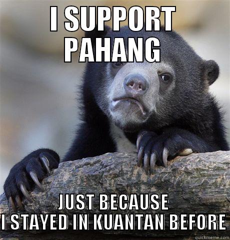 I SUPPORT PAHANG JUST BECAUSE I STAYED IN KUANTAN BEFORE Confession Bear