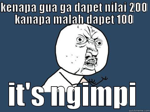 KENAPA GUA GA DAPET NILAI 200 KANAPA MALAH DAPET 100 IT'S NGIMPI Y U No