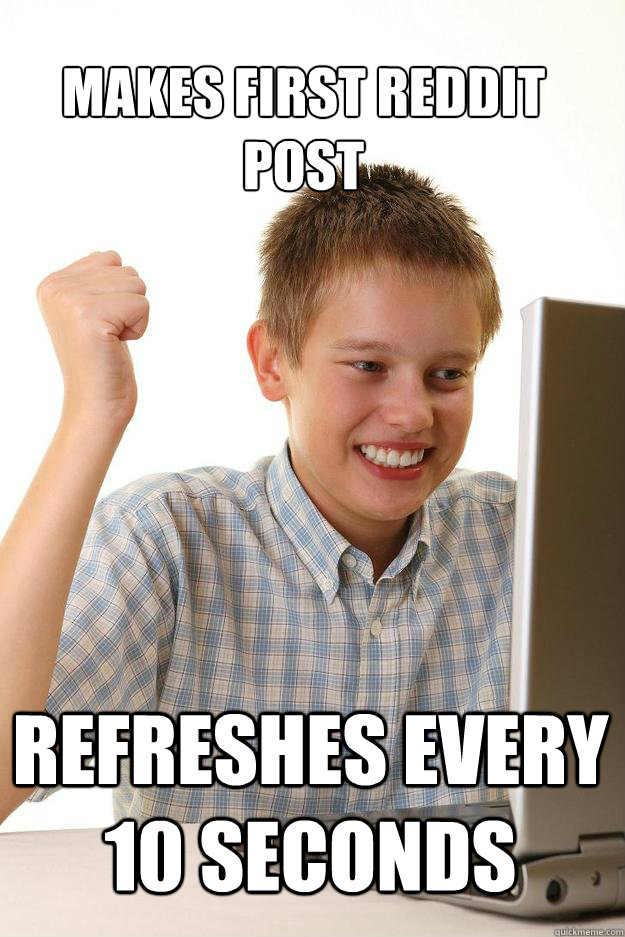 Makes first reddit post refreshes every 10 seconds  1 time internet