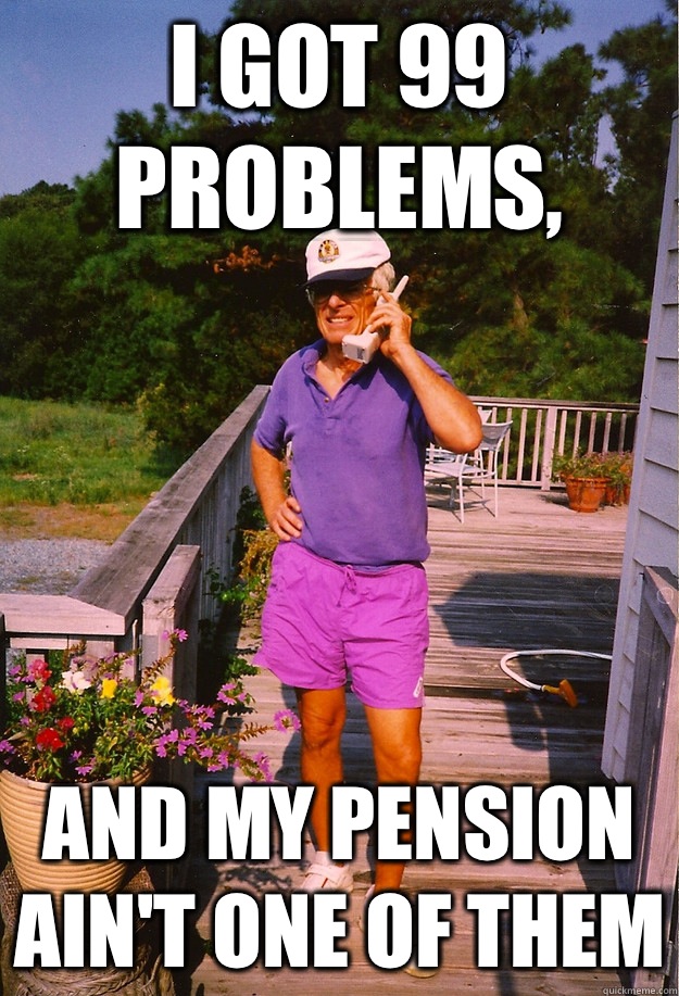 I got 99 Problems, and my pension ain't one of them  99 Problems Grandpa