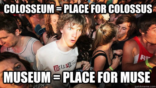 Colosseum = place for colossus museum = place for muse  Sudden Clarity Clarence
